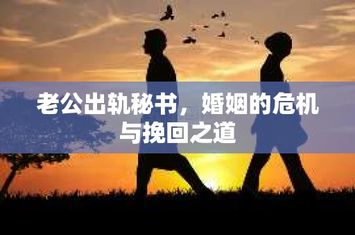老公出轨秘书，婚姻的危机与挽回之道