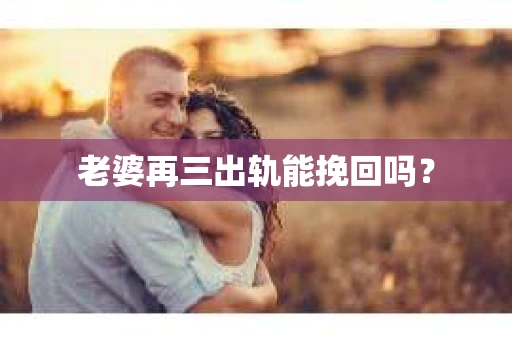老婆再三出轨能挽回吗？