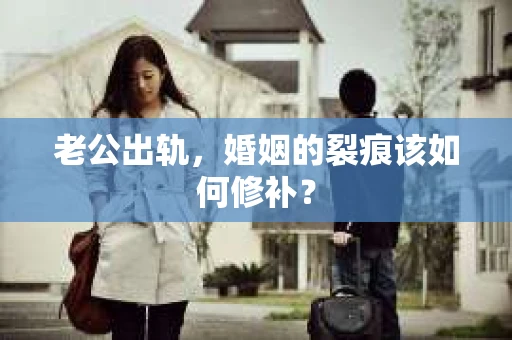老公出轨，婚姻的裂痕该如何修补？