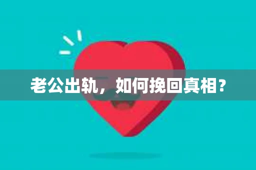老公出轨，如何挽回真相？