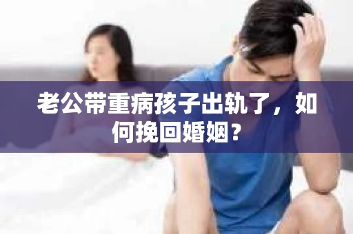 老公带重病孩子出轨了，如何挽回婚姻？