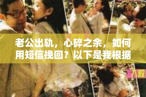 老公出轨，心碎之余，如何用短信挽回？以下是我根据实际情况整理的一些短信内容，希望能给你带来一些启发。
