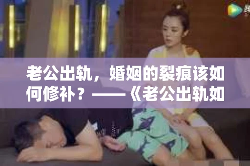 老公出轨,婚姻的裂痕该如何修补?——《老公出轨如何挽回的书》带你走出困境 老公出轨,婚姻的裂痕该如何修补?——《老公出轨如何挽回的书》带你走出困境