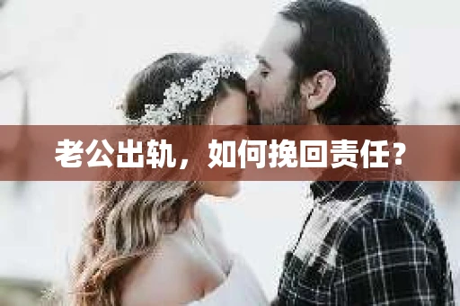 老公出轨,如何挽回责任? 老公出轨,如何挽回责任?