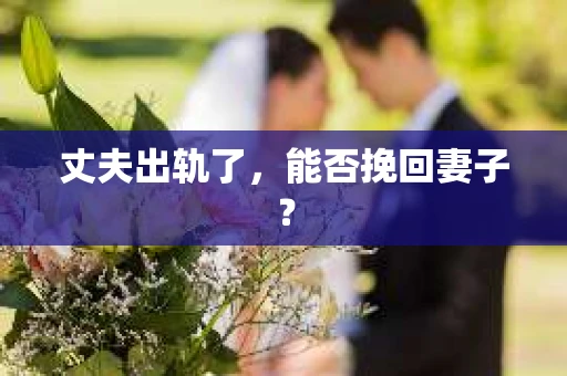丈夫出轨了，能否挽回妻子？