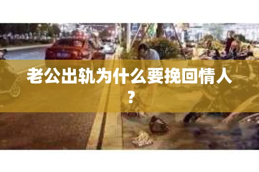 老公出轨为什么要挽回情人？