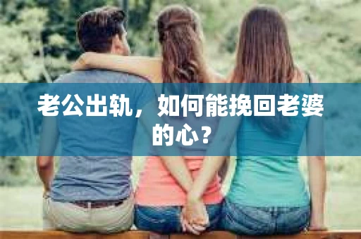 老公出轨，如何能挽回老婆的心？