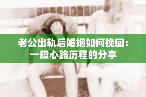 老公出轨后婚姻如何挽回：一段心路历程的分享