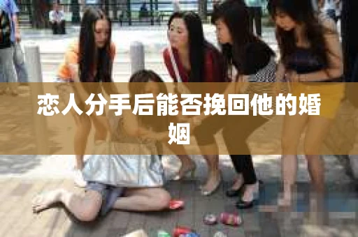 恋人分手后能否挽回他的婚姻
