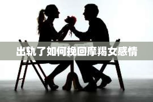 出轨了如何挽回摩羯女感情