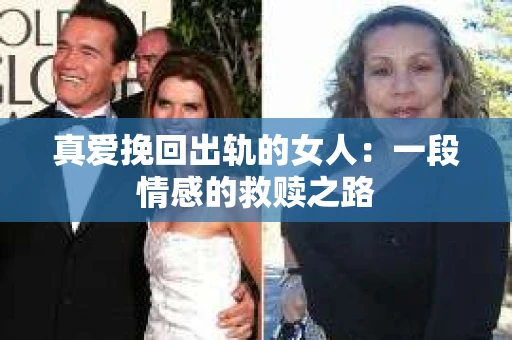 真爱挽回出轨的女人：一段情感的救赎之路