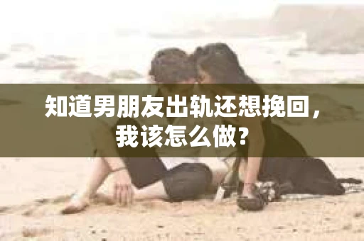 知道男朋友出轨还想挽回，我该怎么做？