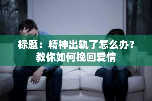 标题：精神出轨了怎么办？教你如何挽回爱情