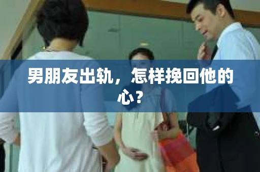 男朋友出轨，怎样挽回他的心？
