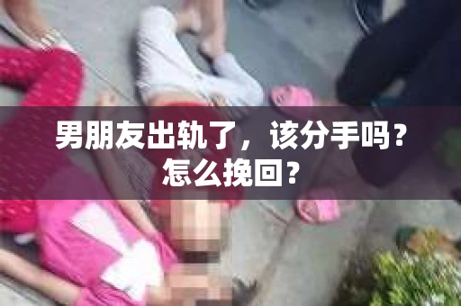 男朋友出轨了，该分手吗？怎么挽回？