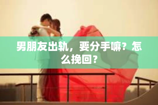 男朋友出轨，要分手嘛？怎么挽回？