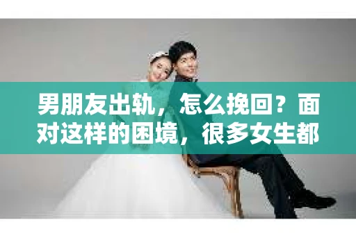 男朋友出轨，怎么挽回？面对这样的困境，很多女生都会感到无助和痛苦。但请相信，无论情况多么糟糕，都有可能找到解决问题的方法。今天，就让我来和大家聊聊，当男朋友出轨时，我们应该如何挽回这段感情。