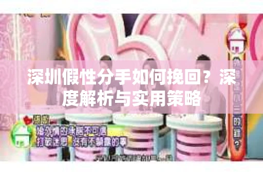 深圳假性分手如何挽回？深度解析与实用策略