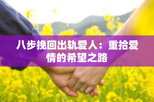八步挽回出轨爱人：重拾爱情的希望之路