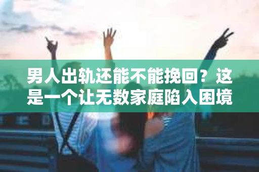 男人出轨还能不能挽回？这是一个让无数家庭陷入困境的问题。在这个问题上，我作为一名专业律师，将从法律、心理和社会等多个角度，为大家分析男人出轨后是否还有挽回的可能。