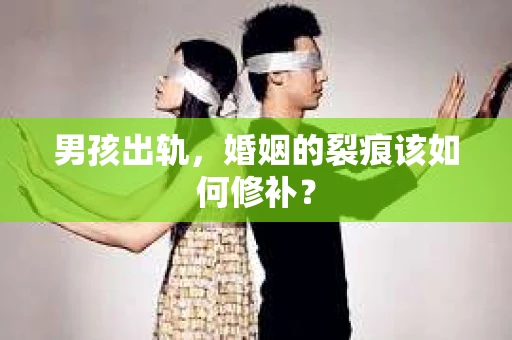 男孩出轨，婚姻的裂痕该如何修补？