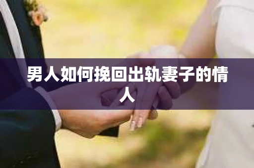 男人如何挽回出轨妻子的情人