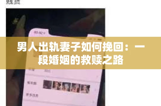男人出轨妻子如何挽回：一段婚姻的救赎之路