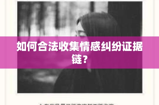 如何合法收集情感纠纷证据链? 如何合法收集情感纠纷证据链?