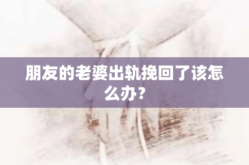 朋友的老婆出轨挽回了该怎么办？