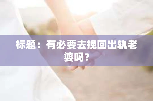 标题：有必要去挽回出轨老婆吗？