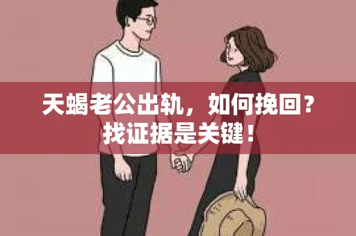 天蝎老公出轨，如何挽回？找证据是关键！