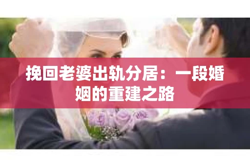 挽回老婆出轨分居:一段婚姻的重建之路 挽回老婆出轨分居:一段婚姻的重建之路