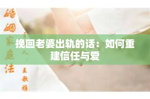 挽回老婆出轨的话：如何重建信任与爱