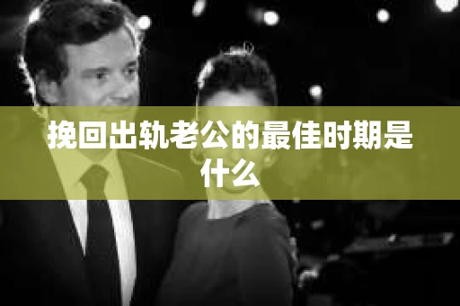 挽回出轨老公的最佳时期是什么