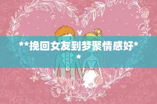 **挽回女友到梦聚情感好**