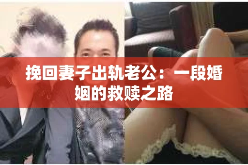 挽回妻子出轨老公：一段婚姻的救赎之路
