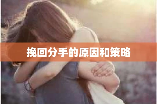 挽回分手的原因和策略