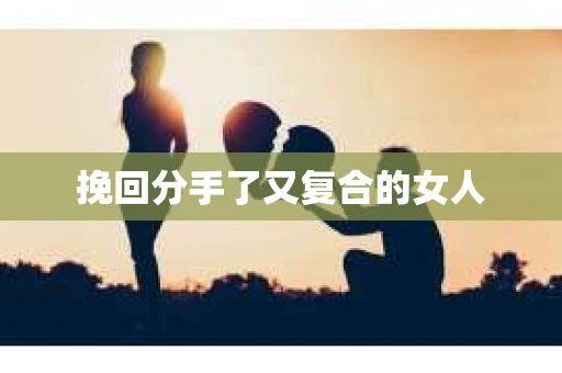 挽回分手了又复合的女人