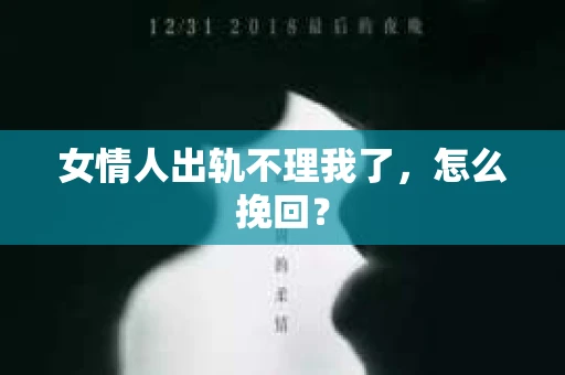 女情人出轨不理我了，怎么挽回？
