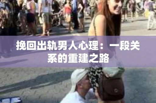挽回出轨男人心理：一段关系的重建之路