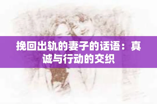 挽回出轨的妻子的话语：真诚与行动的交织