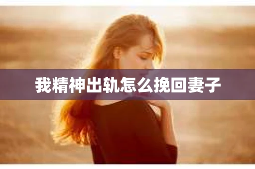我精神出轨怎么挽回妻子