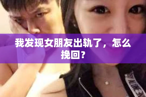 我发现女朋友出轨了，怎么挽回？