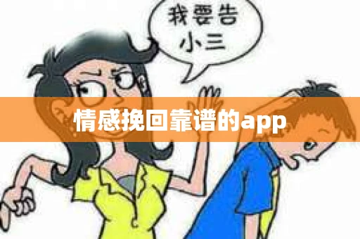 情感挽回靠谱的app 情感挽回靠谱的app