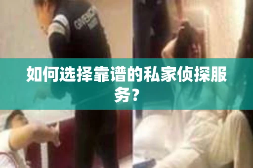 如何选择靠谱的私家侦探服务? 如何选择靠谱的私家侦探服务?