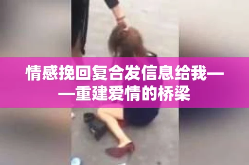情感挽回复合发信息给我——重建爱情的桥梁