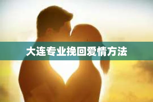 大连专业挽回爱情方法