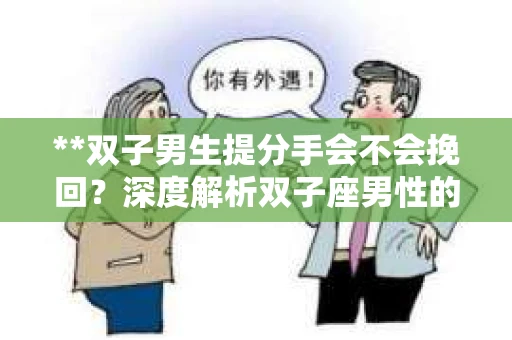 **双子男生提分手会不会挽回？深度解析双子座男性的情感决策**