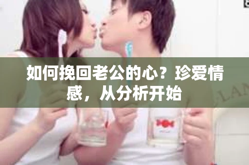 如何挽回老公的心?珍爱情感,从分析开始 如何挽回老公的心?珍爱情感,从分析开始