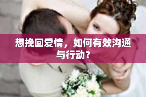想挽回爱情，如何有效沟通与行动？